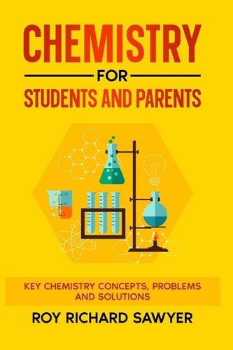 Chemistry for Students and Parents Key Chemistry Concepts, Problems and Solutions
