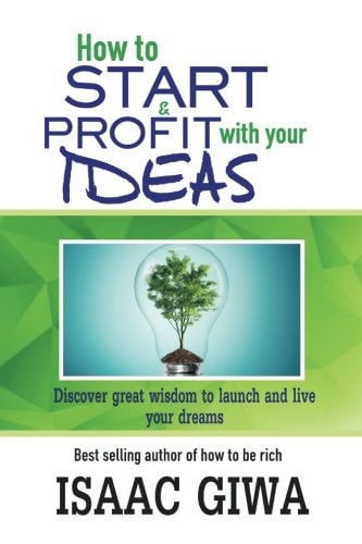 How To Start And Profit With Your Ideas Discover Great Wisdom To Launch And Live Your Dreams