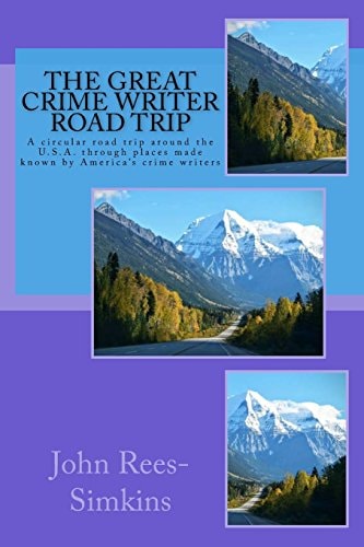 The Great Crime Writer Road Trip A Circular Road Trip Around the U. S. A. Through Places Made Known by America's Crime Writers