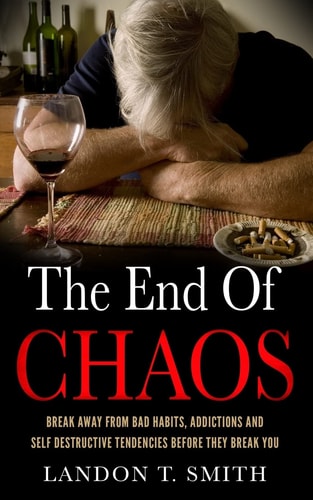 The End Of Chaos Break Away From Bad Habits, Addictions And Self Destructive Tendencies Before They Break You