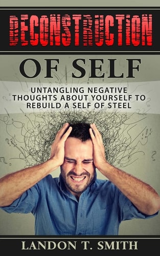 Deconstruction Of Self Untangling Negative Thoughts About Yourself To Rebuild A Self Of Steel