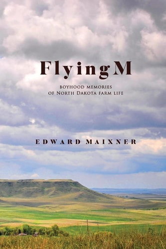 Flying M Boyhood Memories of North Dakota Farm Life