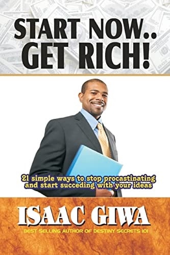 Start Now....Get Rich 21 Simple Ways To Stop Procrastinating And Start Succeeding With Your Ideas