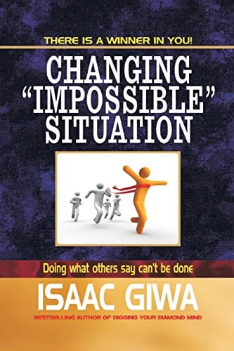 Changing Impossible Situations Doing What Others Say Can't Be Done