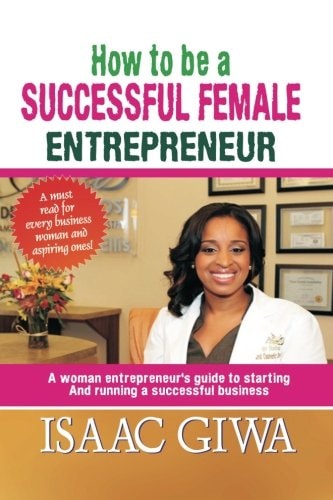 How To Be A Successful Female Enterpreneur A Woman Entrepreneur's Guide To Starting And Running A Successful Business