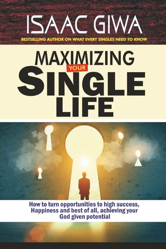 Maximize Your Single Life How To Turn Opportunities To High Success, Happiness And Best Of All, Achieving Your God Given Potential