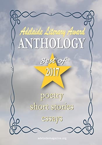 Adelaide Literary Awards 2017 Anthology Special Issue of the Adelaide Literary Magazine