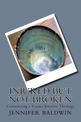 Injured But Not Broken Constructing a Trauma Sensitive Theology