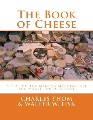 The Book of Cheese A Text on the Making, Manufacture and Marketing of Cheese