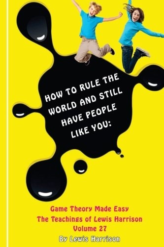 How to Rule the World and Still Have People Like You Game Theory Made Easy