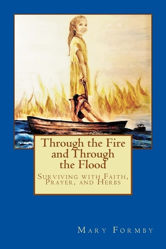 Through the Fire and Through the Flood Surviving with Faith, Prayer, and Herbs