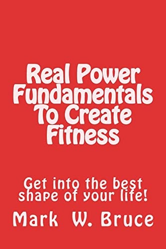 Real Power: Fundamentals to Create Fitness Get Into the Best Shape of Your Life!