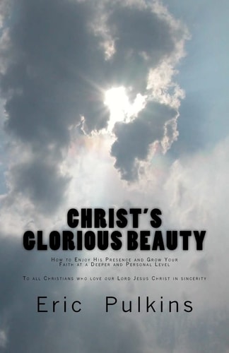 Christ's Glorious Beauty How to Enjoy His Presence and Grow Your Faith at a Deeper and Personal Level