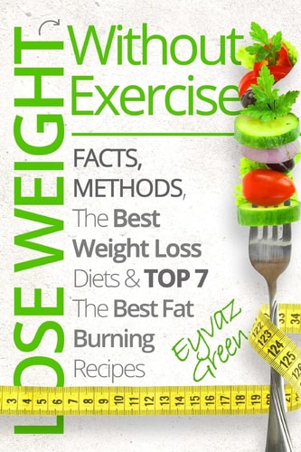 Lose Weight Without Exercise Facts, Methods, the Best Weight Loss Diets and Top the Best 7 Fat Burning Recipes