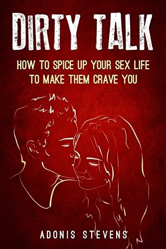 Dirty Talk How to Spice Up Your Sex Life to Make Them Crave You