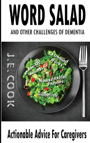 Word Salad And Other Challenges of Dementia: Actionable Advice For Caregivers