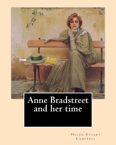 Anne Bradstreet and Her Time, By: Helen Stuart Campbell Helen Stuart Campbell (born Helen Stuart; July 5, 1839 - July 22, 1918) Was a Social Reformer and Pioneer in the Field of Home Economics