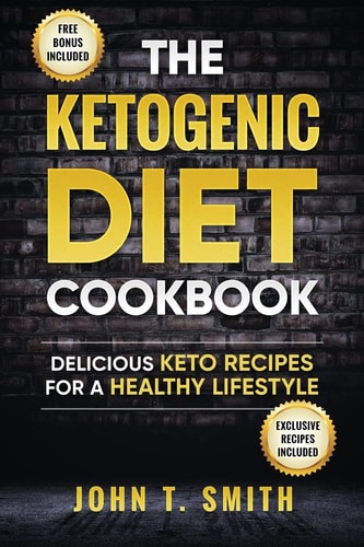 Ketogenic Diet The Ketogenic Diet Cookbook: 75+ Delicious and Healthy Recipes for Rapid Weight Loss and Amazing Energy
