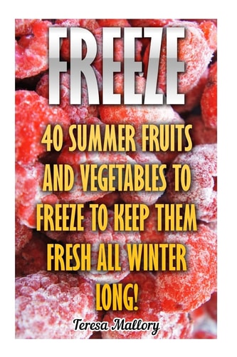 Freeze 40 Summer Fruits And Vegetables To Freeze To Keep Them Fresh All Winter Long!