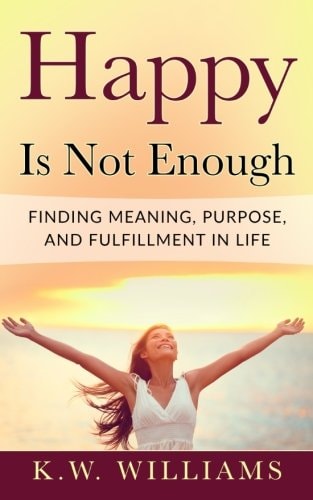 Happy Is Not Enough Finding Meaning, Purpose, And Fulfillment In Life