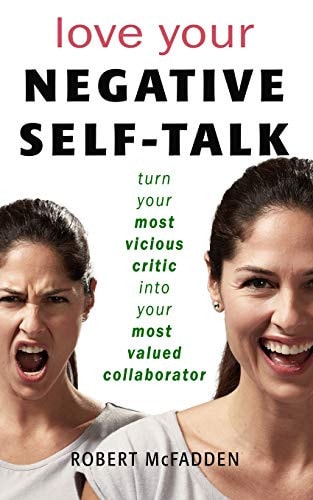 Love Your Negative Self-Talk Practical Ways to Turn Your Most Vicious Critic Into Your Most Valued Collaborator