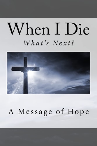 When I Die . . What's Next? A Message of Hope
