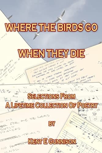 Where The Birds Go When They Die Selections From A Lifetime Collection Of Poetry