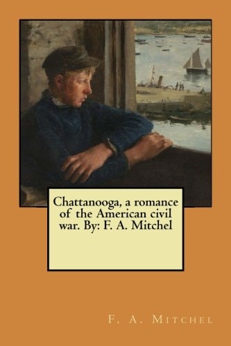 Chattanooga, a Romance of the American Civil War. By F. A. Mitchel