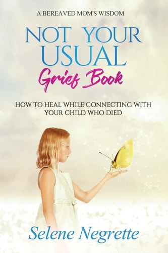 Not Your Usual Grief Book How to Heal While Connecting With Your Child Who Died
