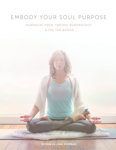 Embody Your Soul Purpose Kundalini Yoga, Tantric Numerology, and The Ten Bodies