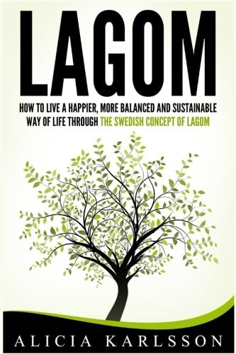 Lagom How To Live A Happier, More Balanced and Sustainable Way of Life Through The Swedish Art of Lagom