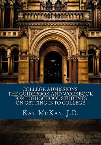 College Admissions The Guidebook and Workbook for High School Students on Getting Into College