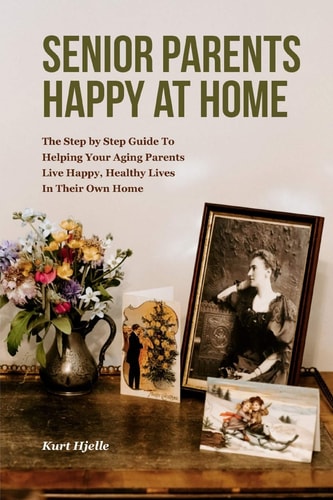 Senior Parent? How to Help Your Aging Parents Live Happy, Healthy Lives; Without Moving Them to a Nursing Home, Or Moving Them In With You.