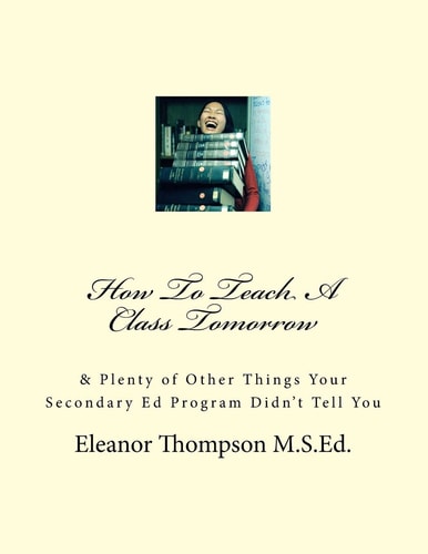 How To Teach A Class Tomorrow & Plenty of Other Things Your Secondary Ed Program Didn't Tell You