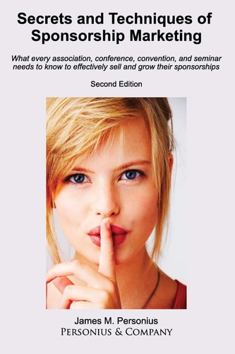 Secrets and Techniques of Sponsorship Marketing; Second Edition What Every Association, Conference, Convention, and Seminar Needs to Know to Effectively Sell and Grow Their Sponsorships