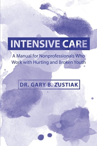 Intensive Care A Manual for the Nonprofessional Who Works With Hurting and Broken Youth