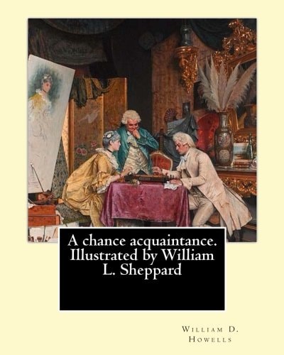 A Chance Acquaintance. Illustrated by William L. Sheppard, By: William D. Howells, (illustrated) By: William L. Sheppard William Sheppard: (Born: 1833 - Richmond, Virginia Died: 1912 - Richmond, Virginia ).
