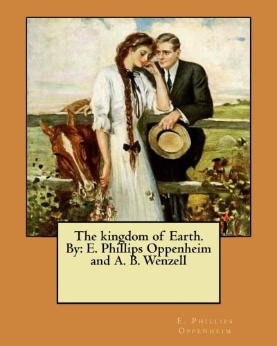 The Kingdom of Earth. By E. Phillips Oppenheim and A. B. Wenzell