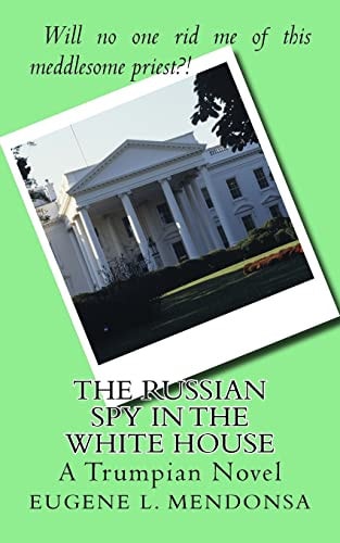 The Russian Spy in the White House A Trumpian Novel