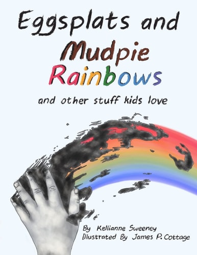 Eggsplats and Mudpie Rainbows And Other Stuff Kids Love