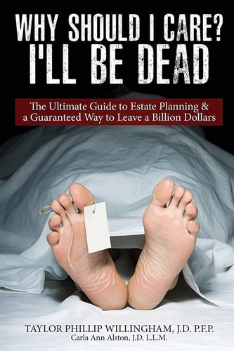 Why Should I Care? I'll Be Dead The Ultimate Guide to Estate Planning and a Guarantee Way to Leave a Billion Dollars