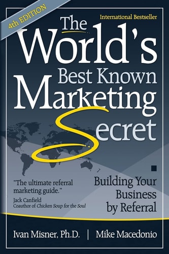 The World's Best Known Marketing Secret Building Your Business By Referral