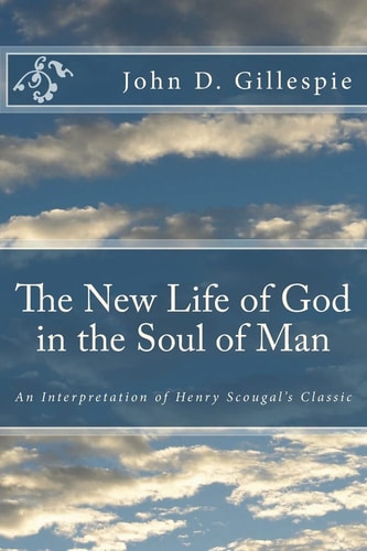 The New Life of God in the Soul of Man An Interpretation of Henry Scougal's Classic