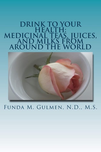 Drink to Your Health Medicinal Teas, Juices, and Milks from Around the World
