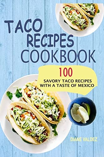 Taco Recipes Cookbook 100 Savory Taco Recipes With A Taste Of Mexico