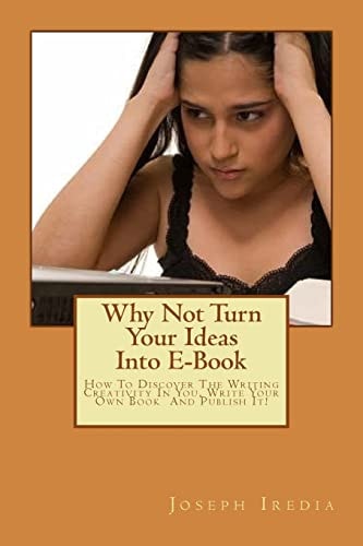 Why Not Turn Your Ideas Into E-Book How To Discover The Writing Creativity In You, Write Your Own Book And Publish It!