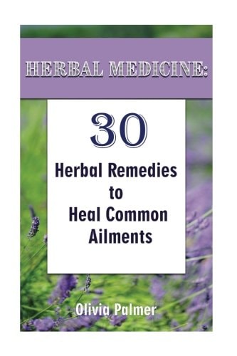 Herbal Medicine 30 Herbal Remedies to Heal Common Ailments: (Medicinal Herbs, Herbal Remedies, Aromatherapy)
