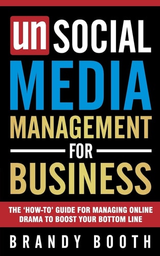 Unsocial Media Management for Business The 'How-to' Guide For Managing Online Drama To Boost Your Bottom Line