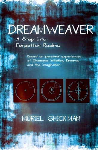 Dreamweaver A Step Into Forgotten Realms: Based on Personal Experiences of Shamanic Initiation, Dreams, And the Imagination