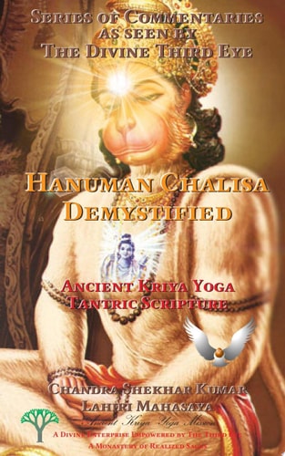 Hanuman Chalisa Demystified: Ancient Kriya Yoga Tantric Scripture Series of Commentaries as seen by The Divine Third Eye